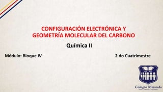 CONFIGURACIÓN ELECTRÓNICA Y
GEOMETRÍA MOLECULAR DEL CARBONO
Química II
Módulo: Bloque IV 2 do Cuatrimestre
 