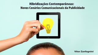 Hibridizações Contemporâneas:
Novos Cenários Comunicacionais da Publicidade
Vitor ZanfagniniVitor ZanfagniniVitor ZanfagniniVitor Zanfagnini
 