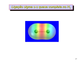 Ligação sigma s-s quase completa no H2
 Ligação sigma s-s quase completa no H2




                                          17
 