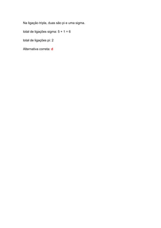 Na ligação tripla, duas são pi e uma sigma.
total de ligações sigma: 5 + 1 = 6
total de ligações pi: 2
Alternativa correta: d
 