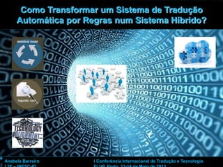 1
Como Transformar um Sistema de Tradução
Automática por Regras num Sistema Híbrido?
Anabela Barreiro I Conferência Internacional de Tradução e Tecnologia
 