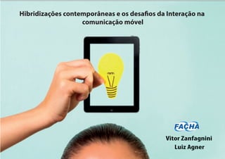 Luiz Agner
Vitor Zanfagnini
Hibridizações contemporâneas e os desafios da Interação na
comunicação móvel
 