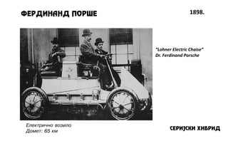 FERDINAND POR[E 1898.
SERIJSKI HIBRID
“Lohner Electric Chaise”
Dr. Ferdinand Porsche
Elektri~no vozilo
Domet: 65 km
 