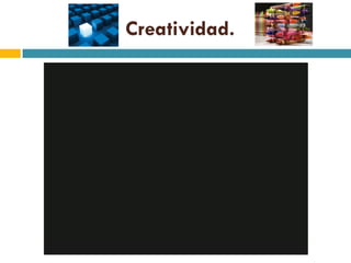 Creatividad.
 
