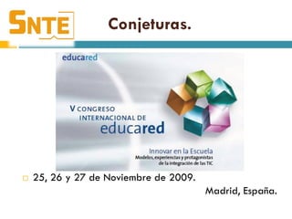 Conjeturas.




   25, 26 y 27 de Noviembre de 2009.
                                        Madrid, España.
 