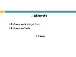    Bibliografía

 Referencias Bibliográficas.
 Referencias Web.



                          Anexos
 
