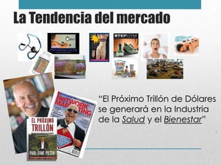 La Tendencia del mercado




            “El Próximo Trillón de Dólares
            se generará en la Industria
            de la Salud y el Bienestar”
                                         .
 
