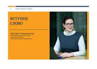 Вікторія Тимошевська
Директор Програмної ініціативи
«Громадське Здоров’я»
Міжнародний фонд «Відродження»
ВСТУПНЕ
СЛОВО
4 Індекс здоров’я. Україна
 