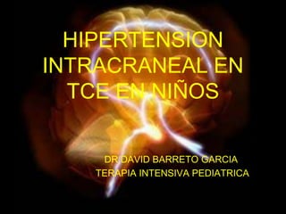 HIPERTENSION INTRACRANEAL EN TCE EN NIÑOS DR DAVID BARRETO GARCIA    TERAPIA INTENSIVA PEDIATRICA 