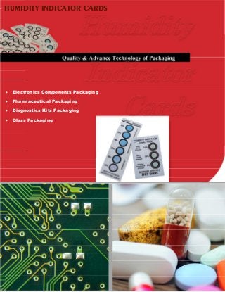 Quality & Advance Technology of Packaging
 Electronics Components Packaging
 Pharmaceutical Packaging
 Diagnostics Kits Packaging
 Glass Packaging
HUMIDITY INDICATOR CARDS
 