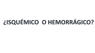 ¿ISQUÉMICO O HEMORRÁGICO?
 