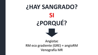 ¿HAY SANGRADO?
SI
¿PORQUÉ?
Angiotac
RM eco gradiente (GRE) + angioRM
Venografía MR
 