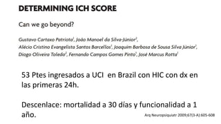 Arq Neuropsiquiatr 2009;67(3-A):605-608
53 Ptes ingresados a UCI en Brazil con HIC con dx en
las primeras 24h.
Descenlace: mortalidad a 30 días y funcionalidad a 1
año.
 