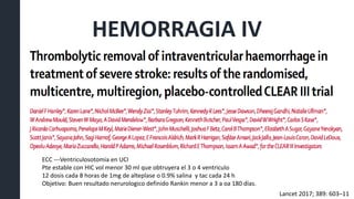 HEMORRAGIA IV
ECC ---Ventriculosotomia en UCI
Pte estable con HIC vol menor 30 ml que obtruyera el 3 o 4 ventriculo
12 dosis cada 8 horas de 1mg de alteplase o 0.9% salina y tac cada 24 h
Objetivo: Buen resultado nerurologico definido Rankin menor a 3 a oa 180 días.
Lancet 2017; 389: 603–11
 