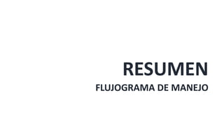 RESUMEN
FLUJOGRAMA DE MANEJO
 