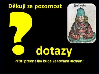 Děkuji za pozornost




             dotazy
  Příští přednáška bude věnována alchymii
 
