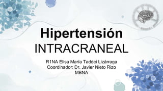 Hipertensión
INTRACRANEAL
R1NA Elisa María Taddei Lizárraga
Coordinador: Dr. Javier Nieto Rizo
MBNA
 