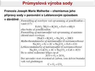 Průmyslová výroba sody
Francois Joseph Marie Malherbe – chemismus jeho
přípravy sody v porovnání s Leblancovým způsobem
v dánštině
 