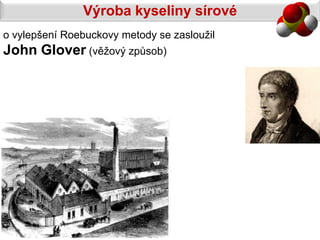 Výroba kyseliny sírové
o vylepšení Roebuckovy metody se zasloužil
John Glover (věžový způsob)
 