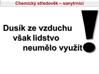 Chemický středověk – sanytrníci




Dusík ze vzduchu
  však lidstvo
    neumělo využít
 