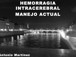 HEMORRAGIAHEMORRAGIA
INTRACEREBRALINTRACEREBRAL
MANEJO ACTUALMANEJO ACTUAL
Antonio MartínezAntonio Martínez
 