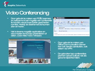 Video Conferencing Door gebruik te maken van PC’s, beamers en webcams is het mogelijk een conferentie te houden vanuit twee fysiek gescheiden ruimtes. Hierbij de deelnemers te kunnen zien en horen.  Het is tevens mogelijk applicaties en documenten te kunnen presenteren of delen. (Ook Web 1000 / Mirador) Door gebruik te maken van Office Communication Server kan ook derden aansluiten, ook extern via VPN De gebruiker kan conferenties plannen vanuit Outlook net als gewone bijeenkomsten. 