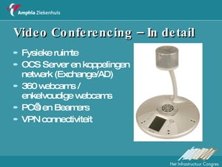 Video Conferencing – In detail Fysieke ruimte OCS Server en koppelingen netwerk (Exchange/AD) 360 webcams / enkelvoudige webcams PC’s en Beamers VPN connectiviteit 