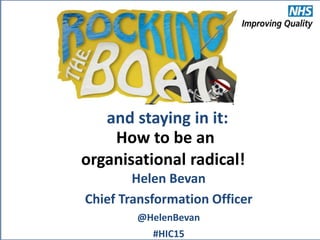 @HelenBevan #HIC15
How to be an
organisational radical!
Helen Bevan
Chief Transformation Officer
@HelenBevan
#HIC15
and staying in it:
 