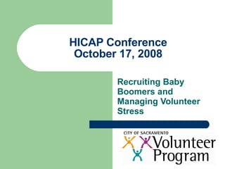 HICAP Conference October 17, 2008 Recruiting Baby Boomers and Managing Volunteer Stress 