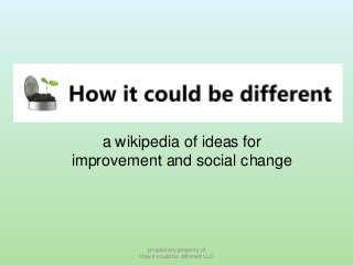 a wikipedia of ideas for
improvement and social change

proprietary property of
How it could be different LLC

 