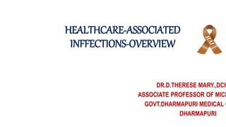 HEALTHCARE-ASSOCIATED
INFFECTIONS-OVERVIEW
DR.D.THERESE MARY.,DCH
ASSOCIATE PROFESSOR OF MICR
GOVT.DHARMAPURI MEDICAL C
DHARMAPURI
 