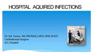 HOSPITAL AQUIREDINFECTIONS
Dr.S.K.Varma, MS,FRCS(Ed.),MCh,DNB,FIACS
CardiothoracicSurgeon
K.G.Hospital
 