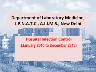 Department of Laboratory Medicine, J.P.N.A.T.C., A.I.I.M.S., New Delhi Hospital Infection Control  ( January 2010 to December 2010) 
