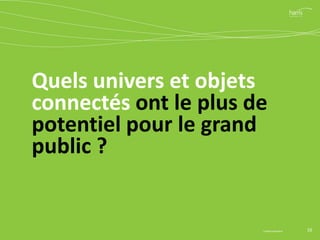 Quels univers et objets
connectés ont le plus de
potentiel pour le grand
public ?
10© Harris Interactive
 