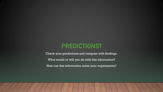 PREDICTIONS?
Check your predictions and compare with findings.
What would or will you do with this information?
How can th...