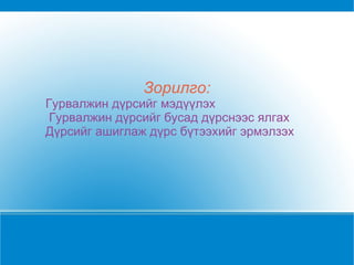 Зорилго: Гурвалжин дүрсийг мэдүүлэх Гурвалжин дүрсийг бусад дүрснээс ялгах Дүрсийг ашиглаж дүрс бүтээхийг эрмэлзэх 