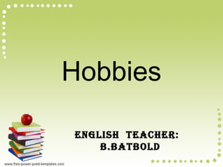 Hobbies
English tEachEr:
B.BatBold

 