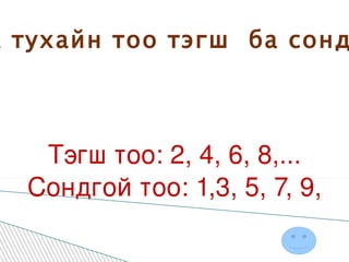 Тоог  тэнцүү хэсэгт  хуваахдаа тухайн тоо тэгш  ба сондгой байгаа эсэхийг  ажиглана. Тэгш тоо: 2, 4, 6, 8,... Сондгой тоо: 1,3, 5, 7, 9, 