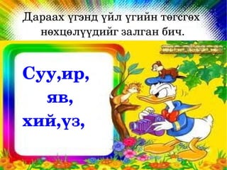 Дараах үгэнд үйл үгийн төгсгөх 
      нөхцөлүүдийг залган бич.


    Суу,ир, 
         яв,
    хий,үз,
                    
 