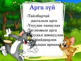 Арга зүй
    ­Тайлбартай               
        дасгалын арга
    ­Үзүүлэн таниулах
    ­Тоглоомын арга
    ­Асуудал дэвшүүлэн  
            шийдвэрлэх
    ­Харилцан ярианы


              
 