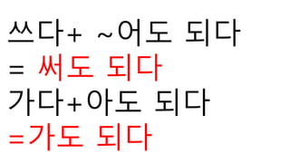쓰다+ ~어도 되다
= 써도 되다
가다+아도 되다
=가도 되다
 