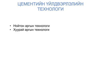• Нойтон аргын технологи
• Хуурай аргын технологи
 