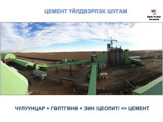 ЧУЛУУНЦАР + ГӨЛТГӨНӨ + ЭИН /ЦЕОЛИТ/ => ЦЕМЕНТ
 