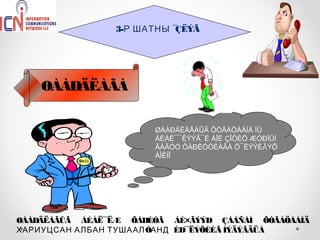 3-Р ШАТНЫ ¯ÇËÝÃ




    ØÀÀÐÄËÀÃÀ

                        ØÀÀÐÄËÀÃÀÛÃ ÕÓÃÀÖÀÀÍÄ ÍÜ
                        ÁÈÅË¯¯ËÝÝÃ¯É ÁÎË ÇÎÕÈÕ ÆÓÐÌÛÍ
                        ÄÀÃÓÓ ÕÀÐÈÓÖËÀÃÀ Õ¯ËÝÝËÃÝÕ
                        ÁÎËÍÎ




ØÀÀÐÄËÀÃÛÃ ÁÈÅË¯ ËÆ ÕÀÐÈÓÃ ÁÈ×ÃÝÝÐ ÇÀÀÑÀÍ ÕÓÃÀÖÀÀÍÄ
                ¯
ХАРИУЦСАН АЛБАН ТУШААЛ ÒАНД ÈÐ¯ ËÝÕÈÉÃ ÌÝÄÝÃÄÜÅ
                               ¯
 