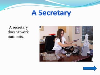 A secretary
doesn’t work
outdoors.
 