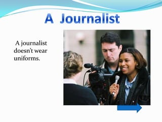 A journalist
doesn’t wear
uniforms.
 