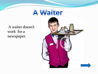 A waiter doesn’t
work for a
newspaper.
 