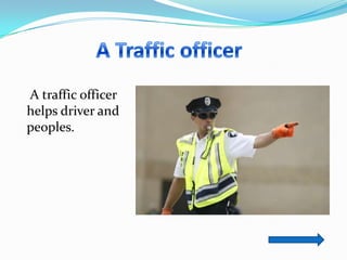 A traffic officer
helps driver and
peoples.
 