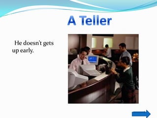 He doesn’t gets
up early.
 