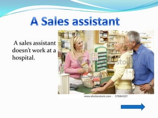 A sales assistant
doesn’t work at a
hospital.
 